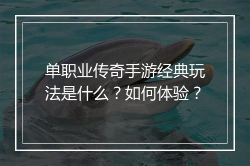 单职业传奇手游经典玩法是什么？如何体验？