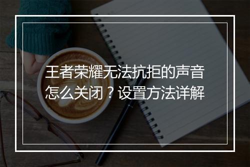 王者荣耀无法抗拒的声音怎么关闭？设置方法详解