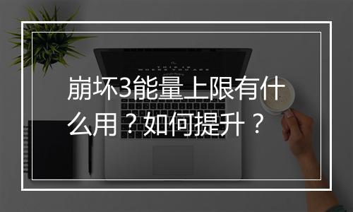 崩坏3能量上限有什么用？如何提升？