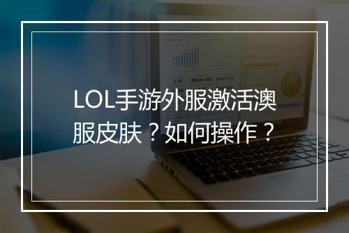 LOL手游外服激活澳服皮肤？如何操作？