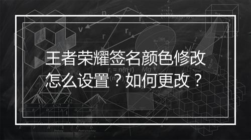 王者荣耀签名颜色修改怎么设置？如何更改？