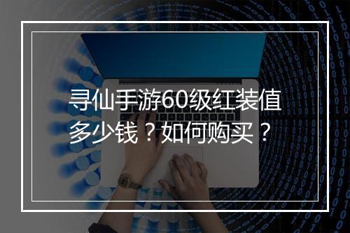 寻仙手游60级红装值多少钱？如何购买？