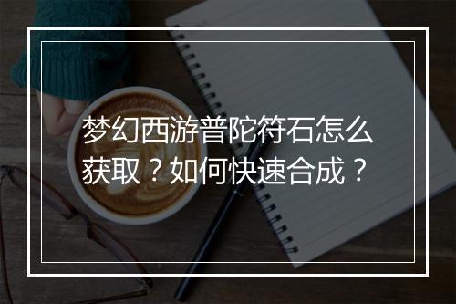 梦幻西游普陀符石怎么获取？如何快速合成？