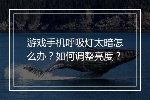 游戏手机呼吸灯太暗怎么办？如何调整亮度？