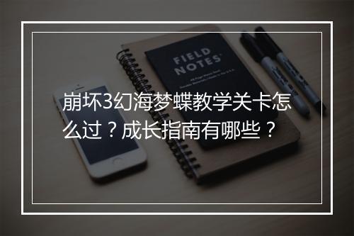 崩坏3幻海梦蝶教学关卡怎么过？成长指南有哪些？