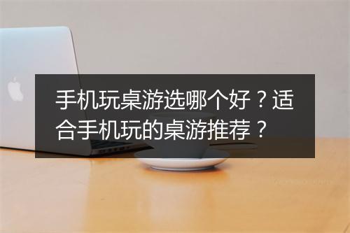手机玩桌游选哪个好？适合手机玩的桌游推荐？