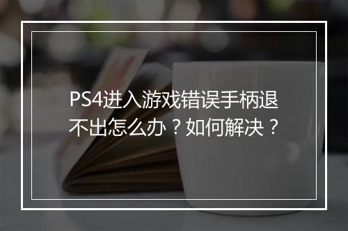 PS4进入游戏错误手柄退不出怎么办？如何解决？