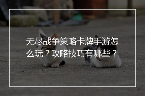 无尽战争策略卡牌手游怎么玩？攻略技巧有哪些？