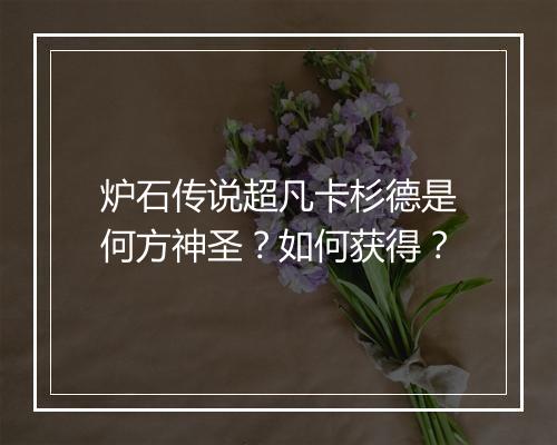 炉石传说超凡卡杉德是何方神圣？如何获得？