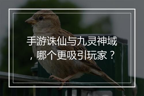 手游诛仙与九灵神域，哪个更吸引玩家？
