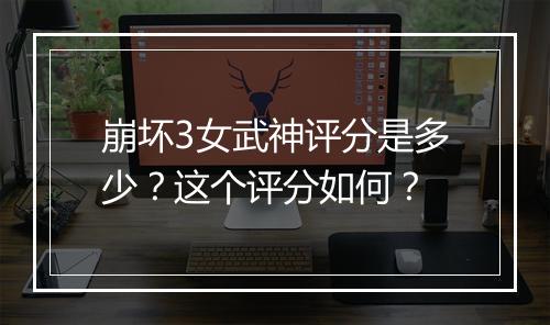 崩坏3女武神评分是多少？这个评分如何？