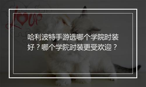 哈利波特手游选哪个学院时装好？哪个学院时装更受欢迎？
