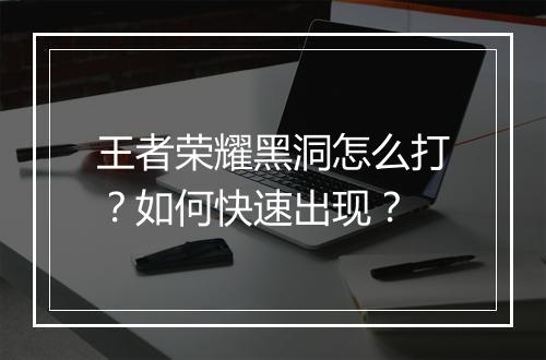 王者荣耀黑洞怎么打？如何快速出现？