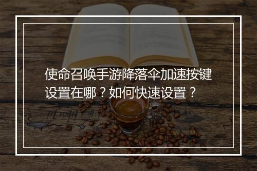 使命召唤手游降落伞加速按键设置在哪？如何快速设置？