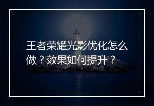 王者荣耀光影优化怎么做？效果如何提升？