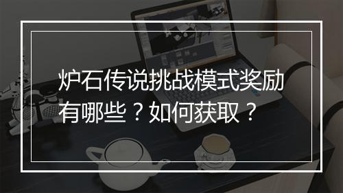 炉石传说挑战模式奖励有哪些？如何获取？