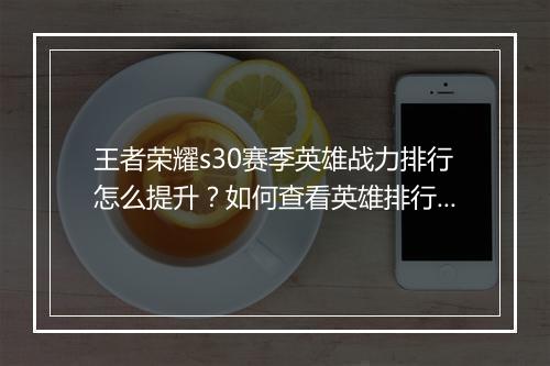 王者荣耀s30赛季英雄战力排行怎么提升?如何查看英雄排行?