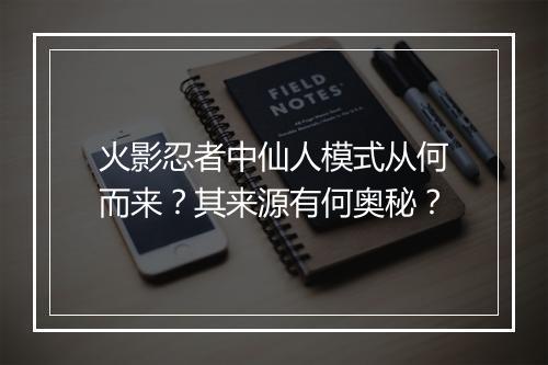 火影忍者中仙人模式从何而来?其来源有何奥秘?
