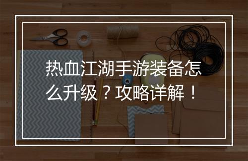 热血江湖手游装备怎么升级？攻略详解！