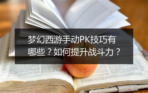梦幻西游手动PK技巧有哪些？如何提升战斗力？