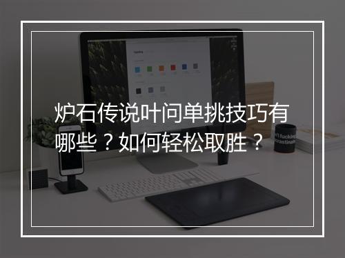 炉石传说叶问单挑技巧有哪些？如何轻松取胜？