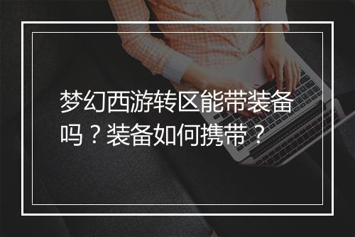 梦幻西游转区能带装备吗？装备如何携带？