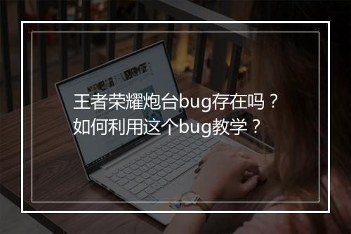 王者荣耀炮台bug存在吗？如何利用这个bug教学？