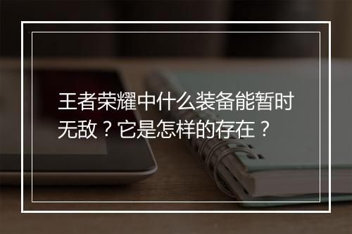 王者荣耀中什么装备能暂时无敌？它是怎样的存在？