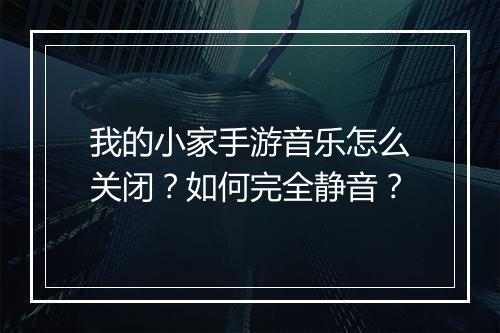 我的小家手游音乐怎么关闭？如何完全静音？