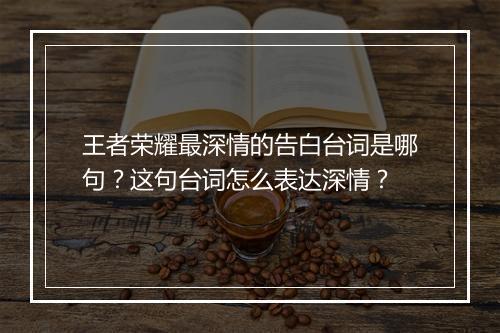 王者荣耀最深情的告白台词是哪句？这句台词怎么表达深情？