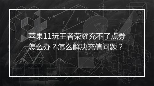 苹果11玩王者荣耀充不了点券怎么办？怎么解决充值问题？