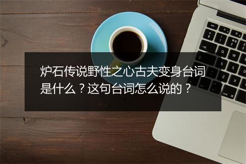 炉石传说野性之心古夫变身台词是什么?这句台词怎么说的?