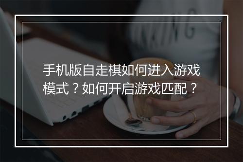 手机版自走棋如何进入游戏模式？如何开启游戏匹配？