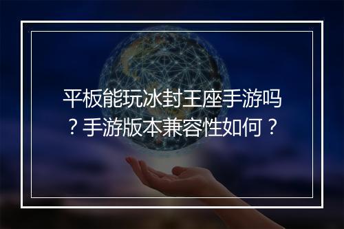 平板能玩冰封王座手游吗？手游版本兼容性如何？