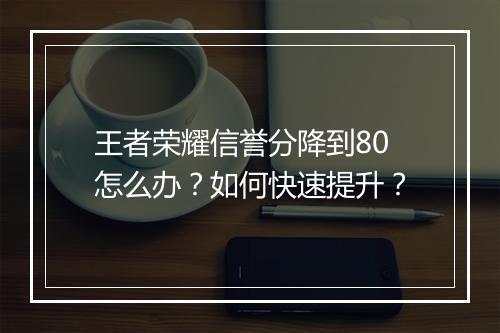 王者荣耀信誉分降到80怎么办?如何快速提升?