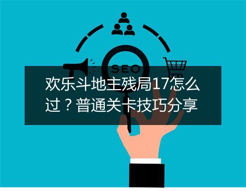 欢乐斗地主残局17怎么过？普通关卡技巧分享