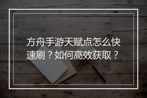 方舟手游天赋点怎么快速刷？如何高效获取？