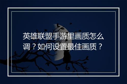 英雄联盟手游里画质怎么调?如何设置最佳画质?