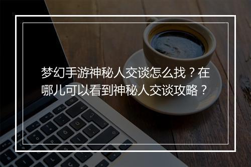 梦幻手游神秘人交谈怎么找?在哪儿可以看到神秘人交谈攻略?