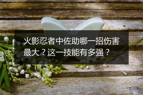 火影忍者中佐助哪一招伤害最大？这一技能有多强？