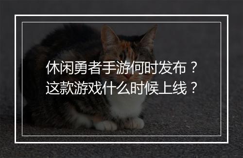 休闲勇者手游何时发布？这款游戏什么时候上线？