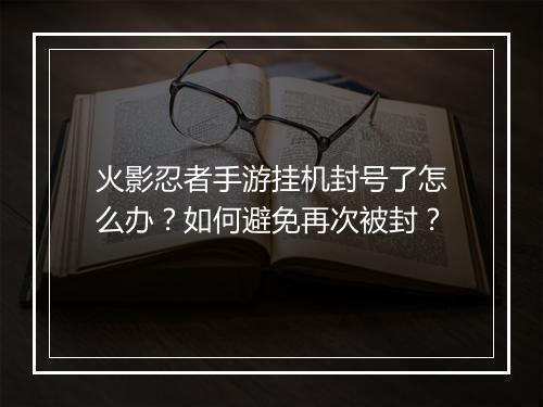 火影忍者手游挂机封号了怎么办？如何避免再次被封？