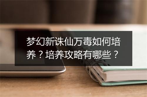 梦幻新诛仙万毒如何培养？培养攻略有哪些？