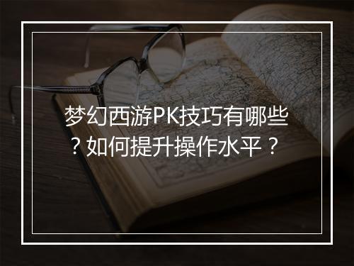 梦幻西游PK技巧有哪些？如何提升操作水平？