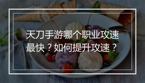 天刀手游哪个职业攻速最快?如何提升攻速?