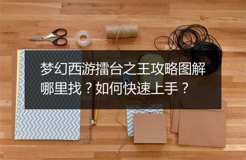 梦幻西游擂台之王攻略图解哪里找？如何快速上手？