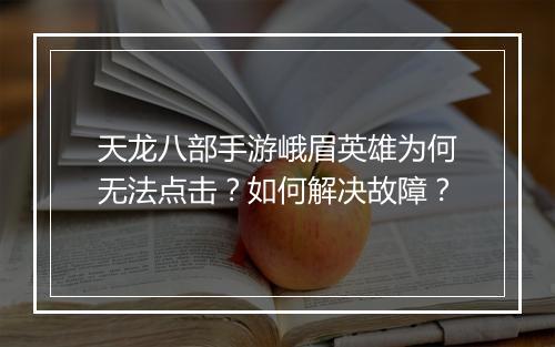 天龙八部手游峨眉英雄为何无法点击？如何解决故障？