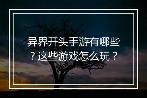 异界开头手游有哪些？这些游戏怎么玩？