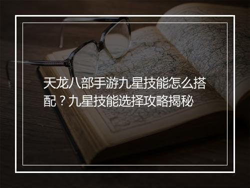 天龙八部手游九星技能怎么搭配？九星技能选择攻略揭秘