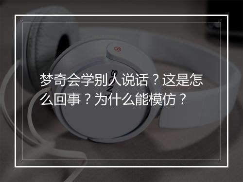 梦奇会学别人说话？这是怎么回事？为什么能模仿？